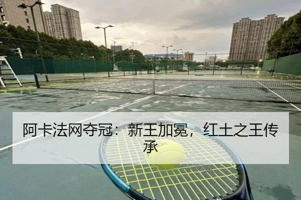 阿卡法网夺冠：新王加冕，红土之王传承