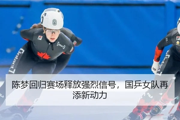 陈梦回归赛场释放强烈信号，国乒女队再添新动力