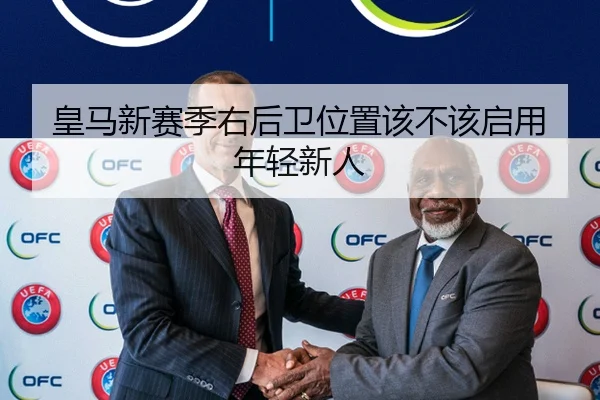 皇马新赛季右后卫位置该不该启用年轻新人